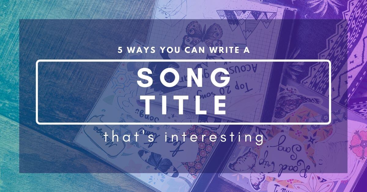 5 Ways You Can Write An Interesting Song Title